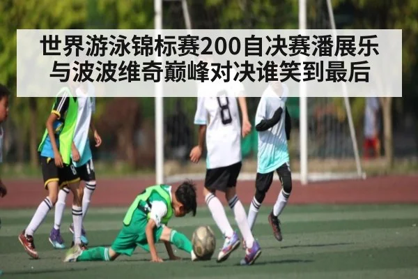 世界游泳锦标赛200自决赛潘展乐与波波维奇巅峰对决谁笑到最后